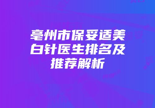 亳州市保妥适美白针医生排名及推荐解析