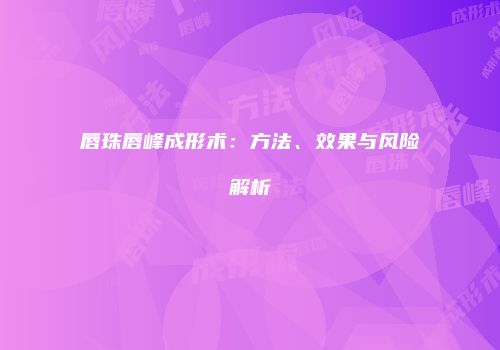 唇珠唇峰成形术：方法、效果与风险解析
