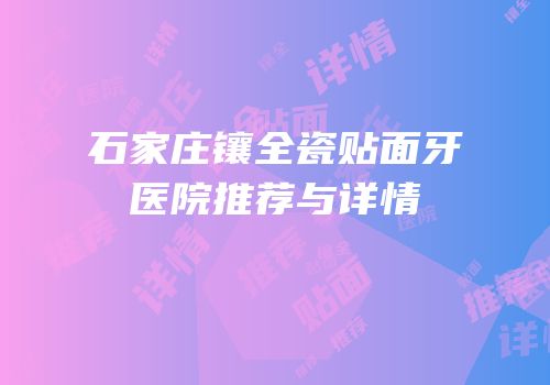 石家庄镶全瓷贴面牙医院推荐与详情