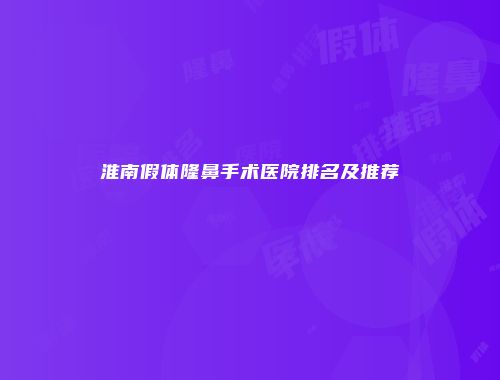 淮南假体隆鼻手术医院排名及推荐