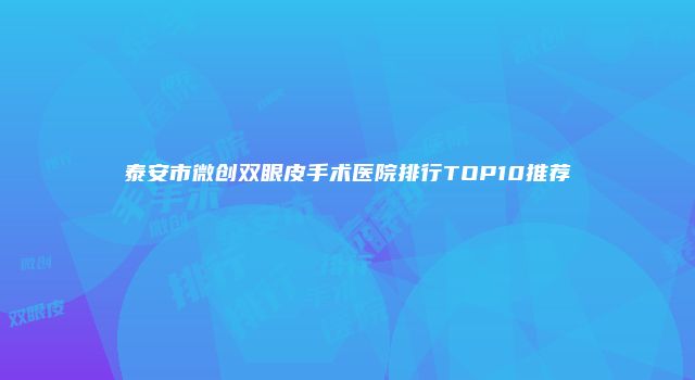 泰安市微创双眼皮手术医院排行TOP10推荐