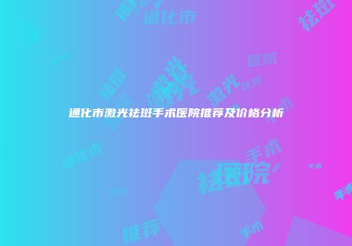 通化市激光祛斑手术医院推荐及价格分析