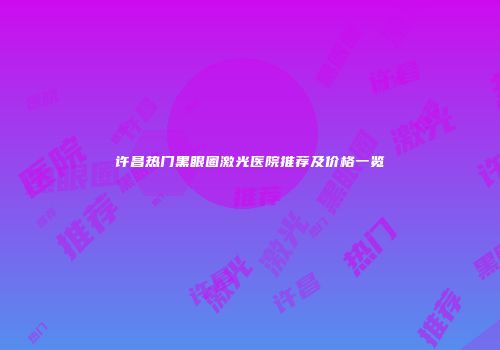 许昌热门黑眼圈激光医院推荐及价格一览