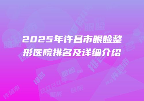 2025年许昌市眼睑整形医院排名及详细介绍