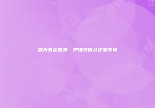 激光去痣复发：护理恢复及注意事项