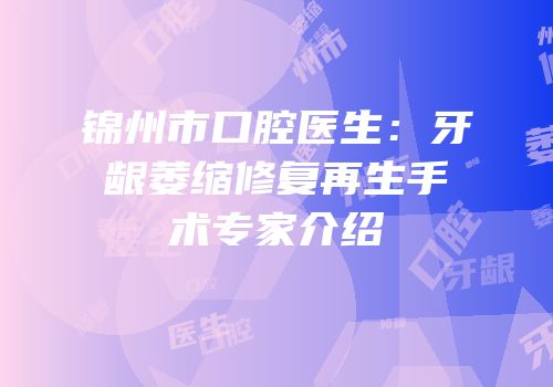 锦州市口腔医生：牙龈萎缩修复再生手术专家介绍