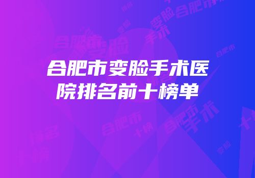 合肥市变脸手术医院排名前十榜单