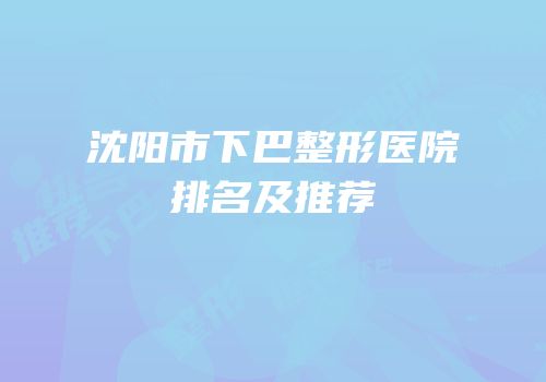 沈阳市下巴整形医院排名及推荐