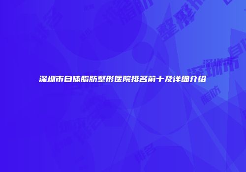 深圳市自体脂肪整形医院排名前十及详细介绍