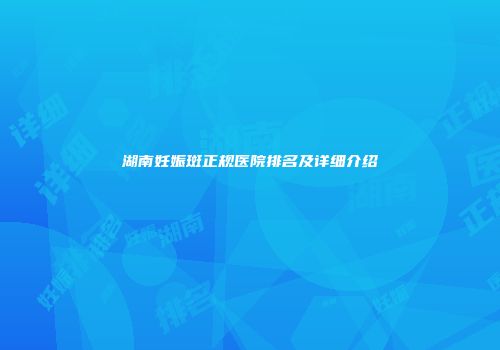 湖南妊娠斑正规医院排名及详细介绍