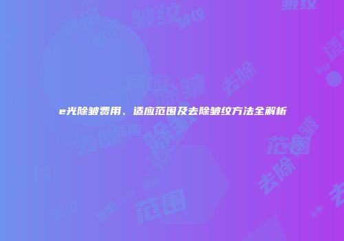 e光除皱费用、适应范围及去除皱纹方法全解析