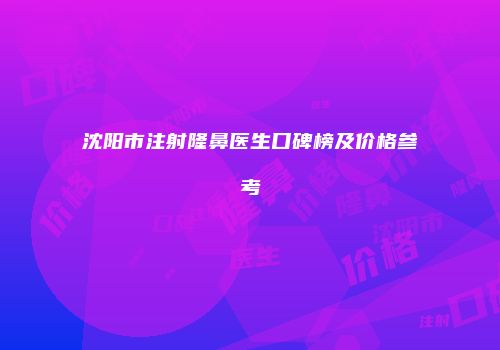 沈阳市注射隆鼻医生口碑榜及价格参考