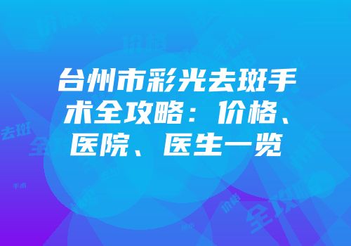 台州市彩光去斑手术全攻略：价格、医院、医生一览