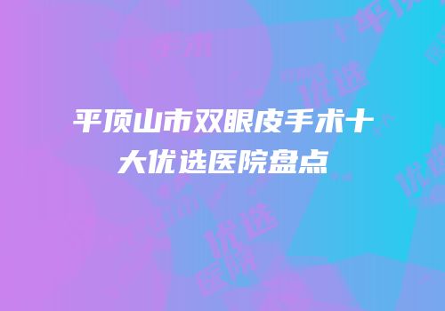 平顶山市双眼皮手术十大优选医院盘点