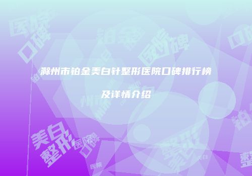 滁州市铂金美白针整形医院口碑排行榜及详情介绍