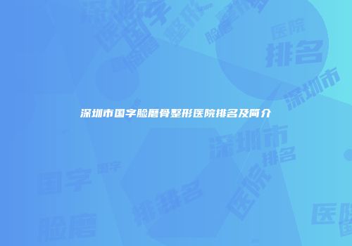 深圳市国字脸磨骨整形医院排名及简介