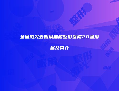 全国激光去眼角细纹整形医院20强排名及简介