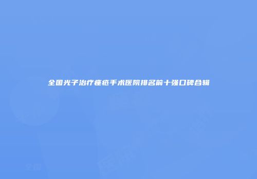 全国光子治疗痤疮手术医院排名前十强口碑合辑