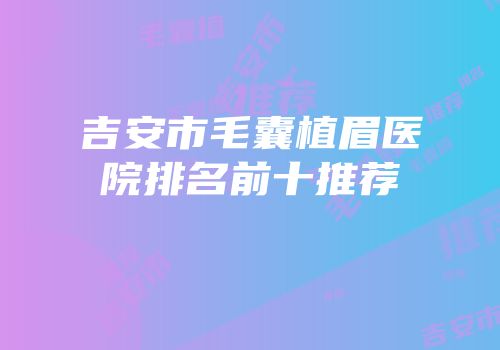 吉安市毛囊植眉医院排名前十推荐