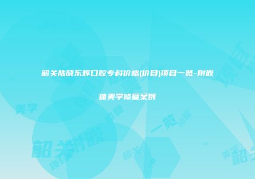 韶关陈晓东辉口腔专科价格(价目)项目一览-附嵌体美学修复案例