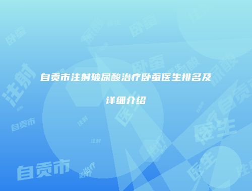 自贡市注射玻尿酸治疗卧蚕医生排名及详细介绍