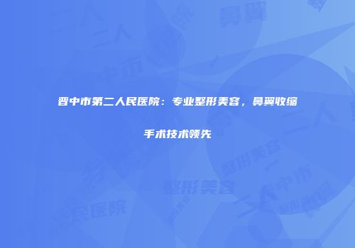 晋中市第二人民医院：专业整形美容，鼻翼收缩手术技术领先