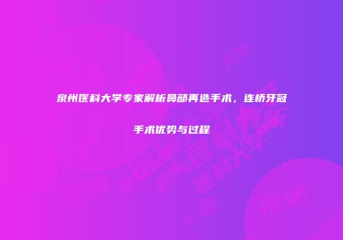 泉州医科大学专家解析鼻部再造手术，连桥牙冠手术优势与过程