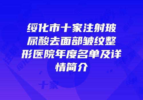 绥化市十家注射玻尿酸去面部皱纹整形医院年度名单及详情简介