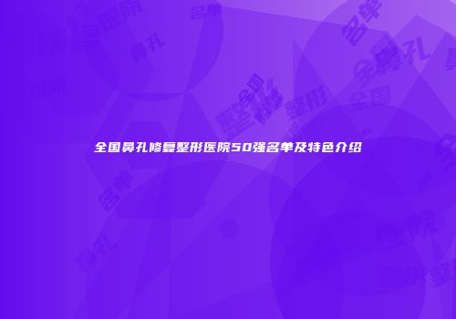 全国鼻孔修复整形医院50强名单及特色介绍