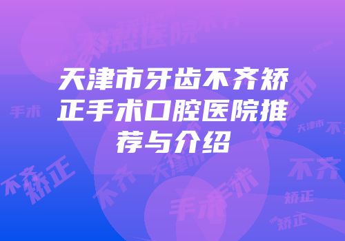 天津市牙齿不齐矫正手术口腔医院推荐与介绍