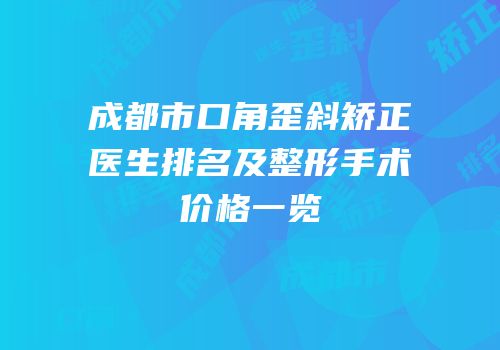 成都市口角歪斜矫正医生排名及整形手术价格一览