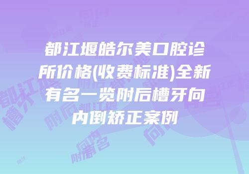 都江堰皓尔美口腔诊所价格(收费标准)全新有名一览附后槽牙向内倒矫正案例