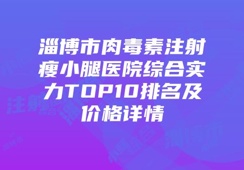 淄博市肉毒素注射瘦小腿医院综合实力TOP10排名及价格详情