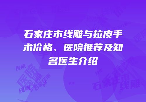 石家庄市线雕与拉皮手术价格、医院推荐及知名医生介绍