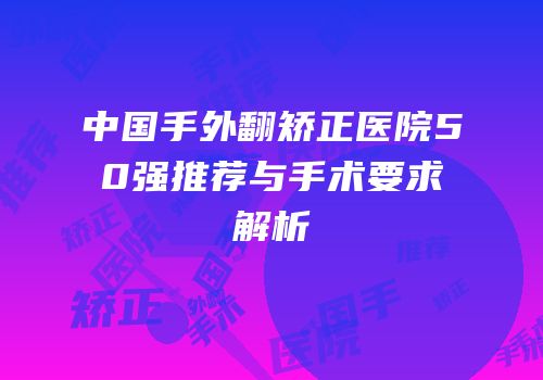 中国手外翻矫正医院50强推荐与手术要求解析