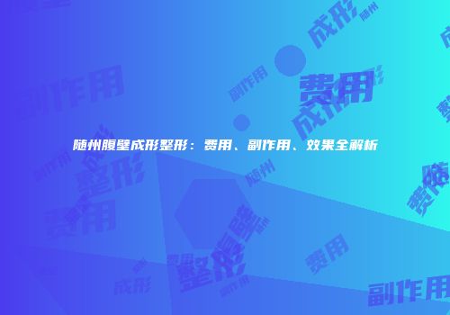 随州腹壁成形整形：费用、副作用、效果全解析