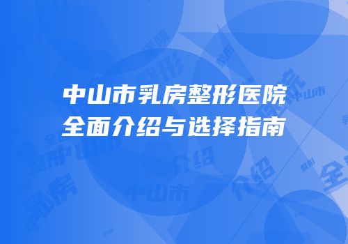 中山市乳房整形医院全面介绍与选择指南