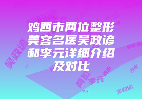 鸡西市两位整形美容名医吴政谚和李元详细介绍及对比