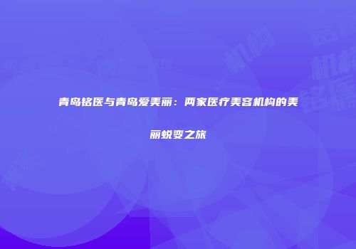 青岛铭医与青岛爱美丽：两家医疗美容机构的美丽蜕变之旅