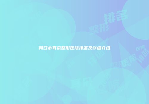 周口市耳朵整形医院排名及详细介绍
