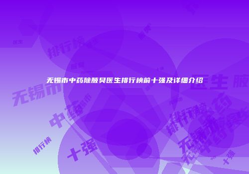 无锡市中药除腋臭医生排行榜前十强及详细介绍
