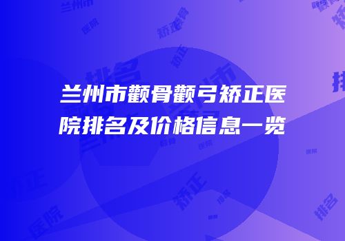 兰州市颧骨颧弓矫正医院排名及价格信息一览
