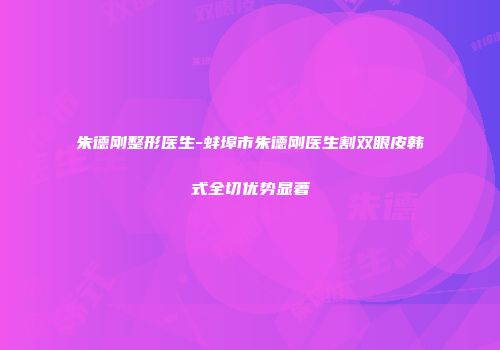 朱德刚整形医生-蚌埠市朱德刚医生割双眼皮韩式全切优势显著