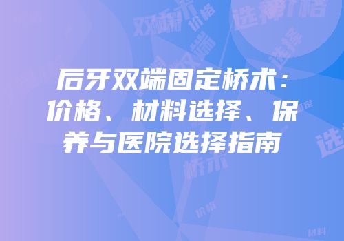 后牙双端固定桥术：价格、材料选择、保养与医院选择指南