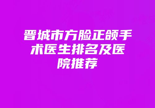 晋城市方脸正颌手术医生排名及医院推荐