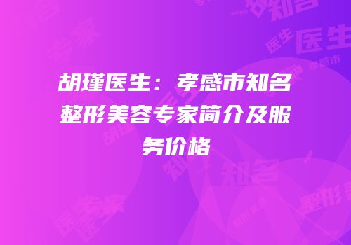 胡瑾医生：孝感市知名整形美容专家简介及服务价格