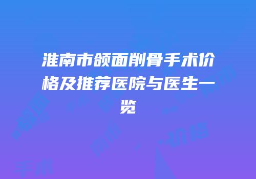 淮南市颌面削骨手术价格及推荐医院与医生一览