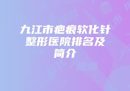 九江市疤痕软化针整形医院排名及简介