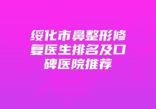 绥化市鼻整形修复医生排名及口碑医院推荐