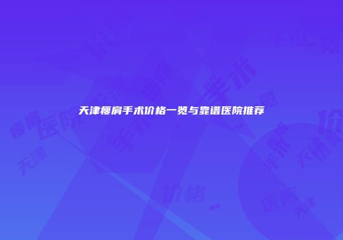 天津瘦肩手术价格一览与靠谱医院推荐